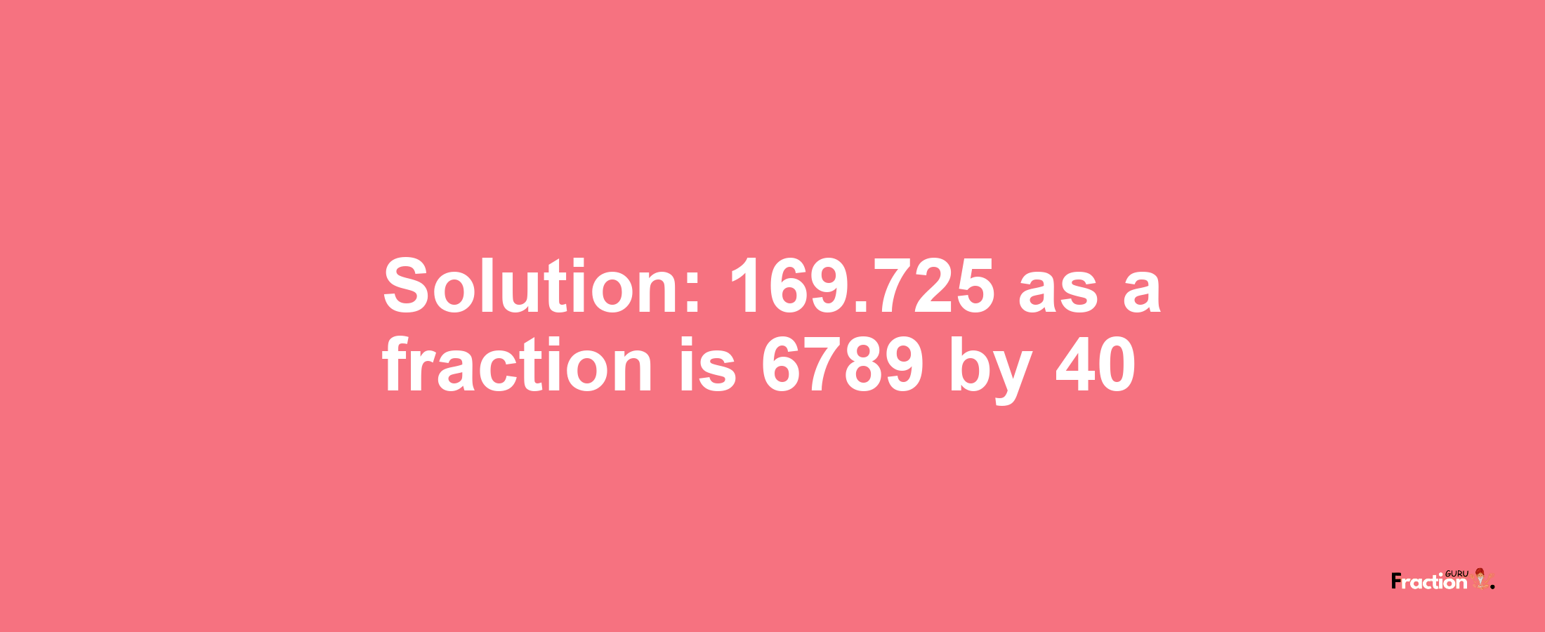 Solution:169.725 as a fraction is 6789/40